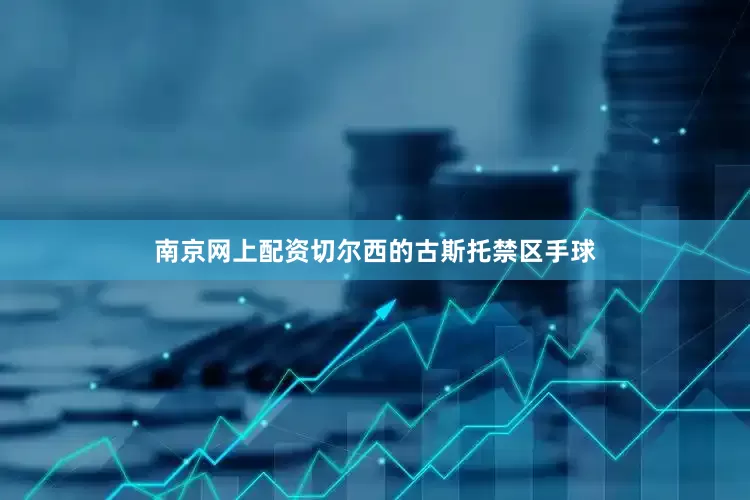 南京网上配资切尔西的古斯托禁区手球