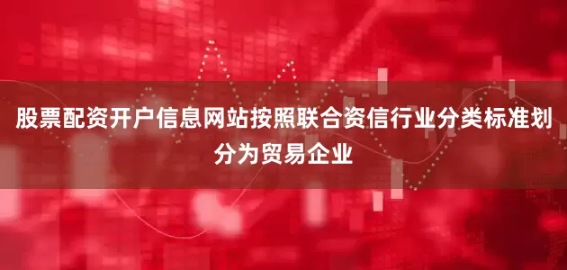 股票配资开户信息网站按照联合资信行业分类标准划分为贸易企业