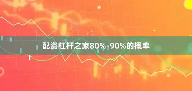 配资杠杆之家80%-90%的概率