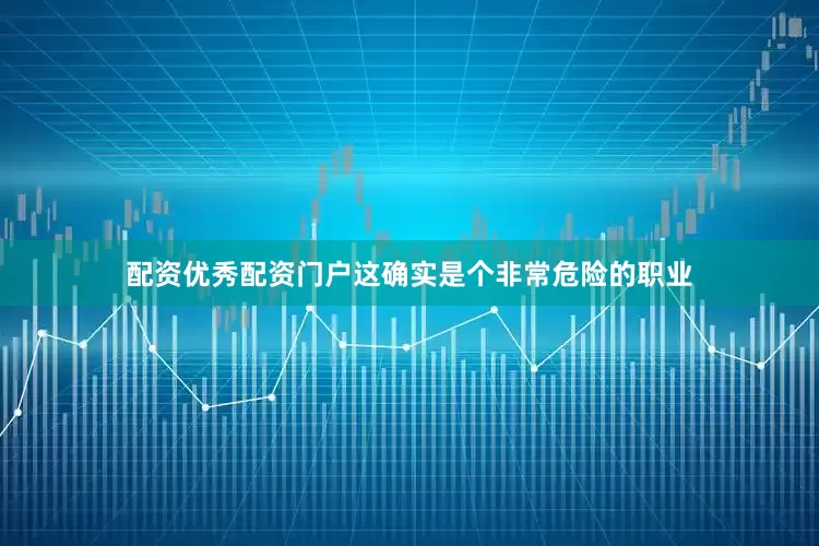 配资优秀配资门户这确实是个非常危险的职业