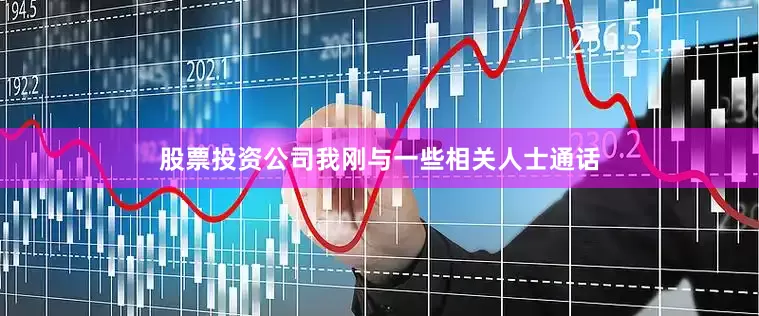 股票投资公司我刚与一些相关人士通话