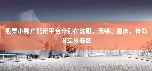 股票小账户配资平台分别在沈阳、无锡、重庆、青岛设立分赛区
