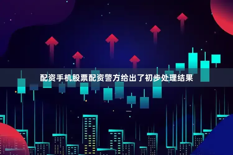 配资手机股票配资警方给出了初步处理结果