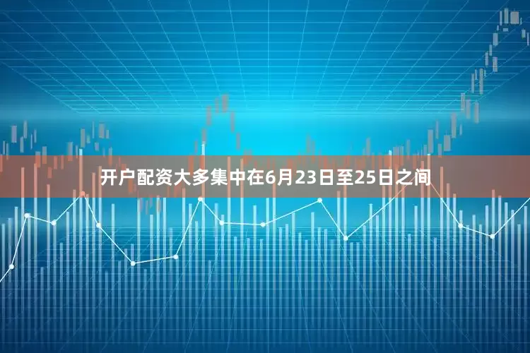 开户配资大多集中在6月23日至25日之间