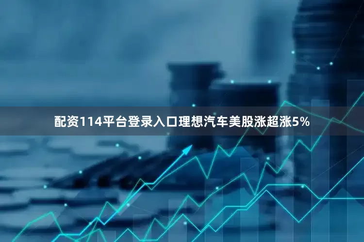 配资114平台登录入口理想汽车美股涨超涨5%