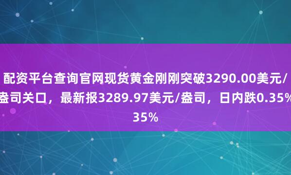 配资平台查询官网现货黄金刚刚突破3290.00美元/盎司关口，最新报3289.97美元/盎司，日内跌0.35%