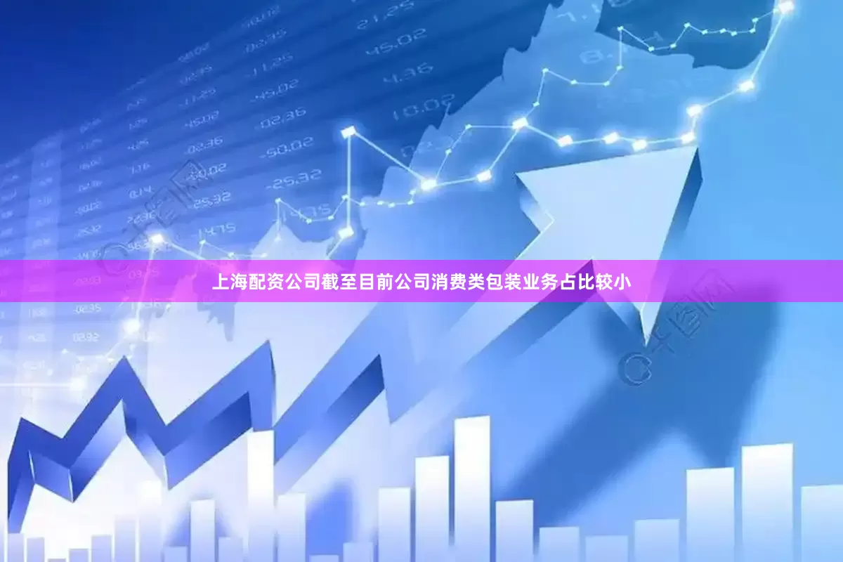上海配资公司截至目前公司消费类包装业务占比较小