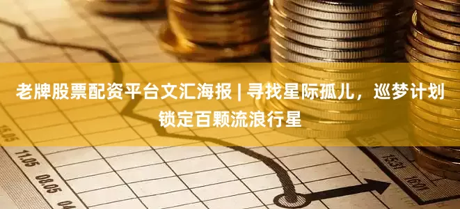 老牌股票配资平台文汇海报 | 寻找星际孤儿，巡梦计划锁定百颗流浪行星