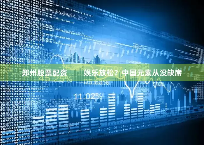 郑州股票配资        娱乐放松？中国元素从没缺席