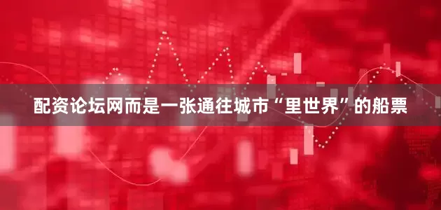 配资论坛网而是一张通往城市“里世界”的船票