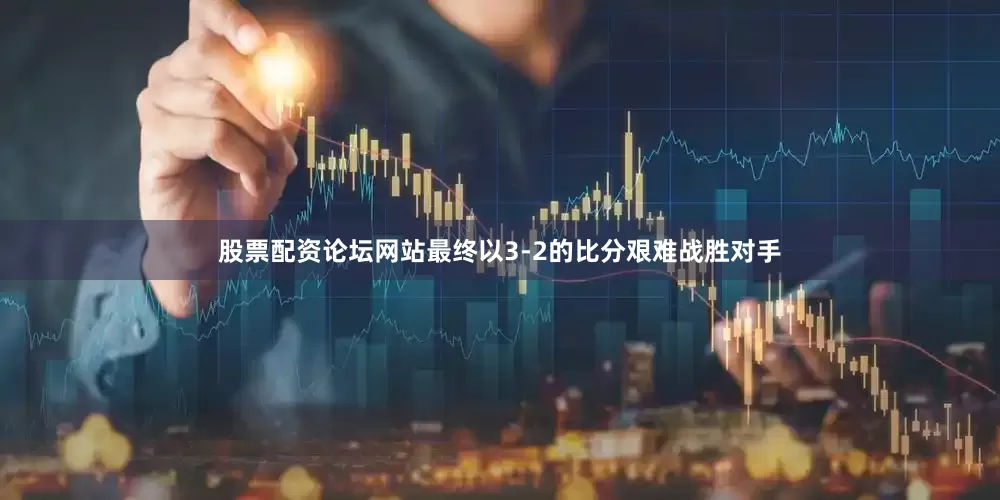 股票配资论坛网站最终以3-2的比分艰难战胜对手