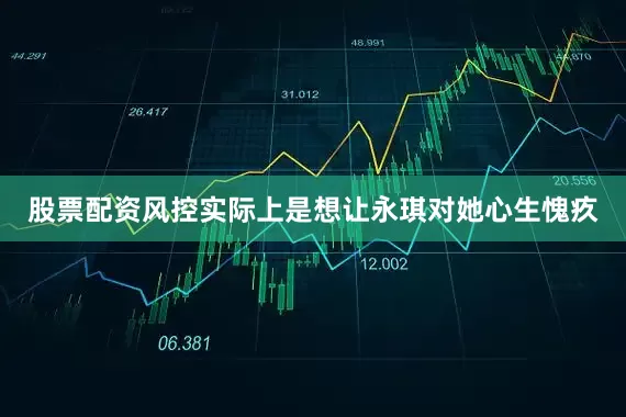 股票配资风控实际上是想让永琪对她心生愧疚