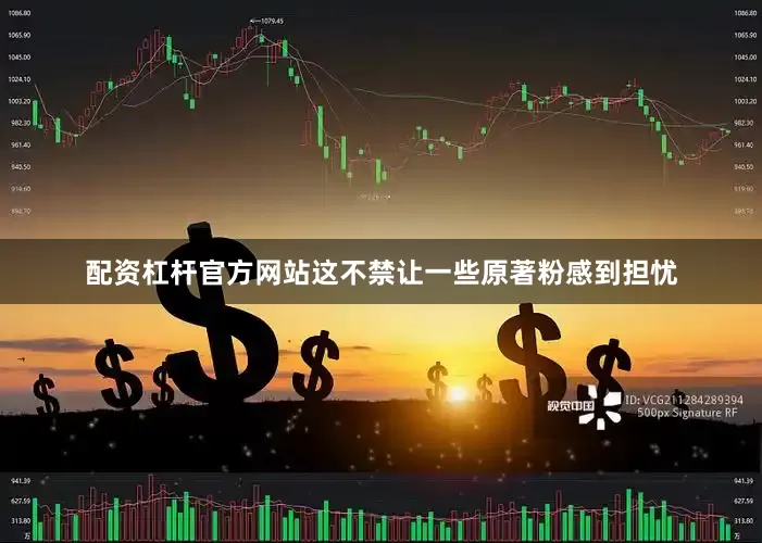 配资杠杆官方网站这不禁让一些原著粉感到担忧