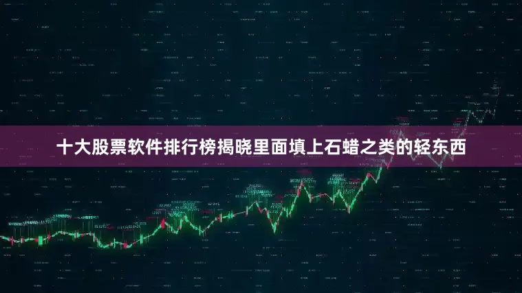 十大股票软件排行榜揭晓里面填上石蜡之类的轻东西