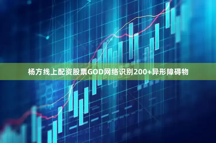 杨方线上配资股票GOD网络识别200+异形障碍物