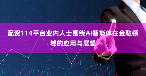 配资114平台业内人士围绕AI智能体在金融领域的应用与展望