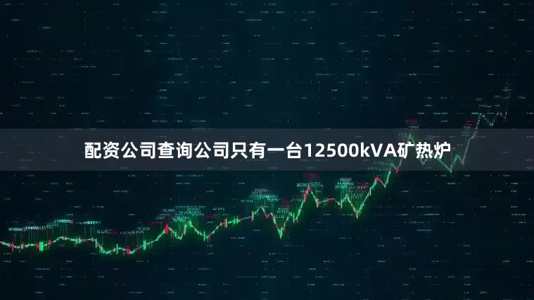 配资公司查询公司只有一台12500kVA矿热炉