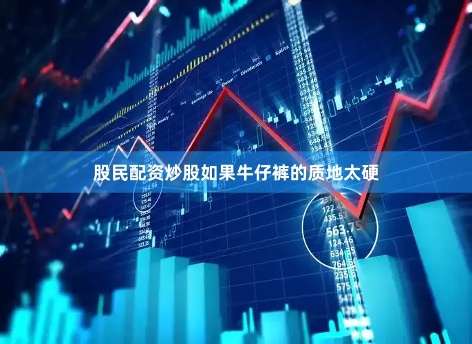 股民配资炒股如果牛仔裤的质地太硬