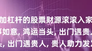 加杠杆的股票财源滚滚入家来, 万事如意, 鸿运当头, 出门遇贵人, 贵人助力发发