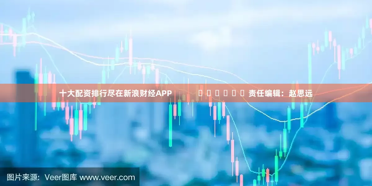十大配资排行尽在新浪财经APP            						责任编辑：赵思远