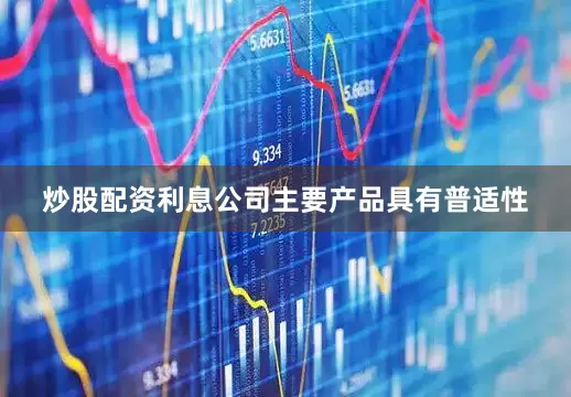 炒股配资利息公司主要产品具有普适性
