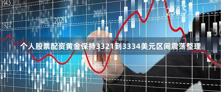 个人股票配资黄金保持3321到3334美元区间震荡整理