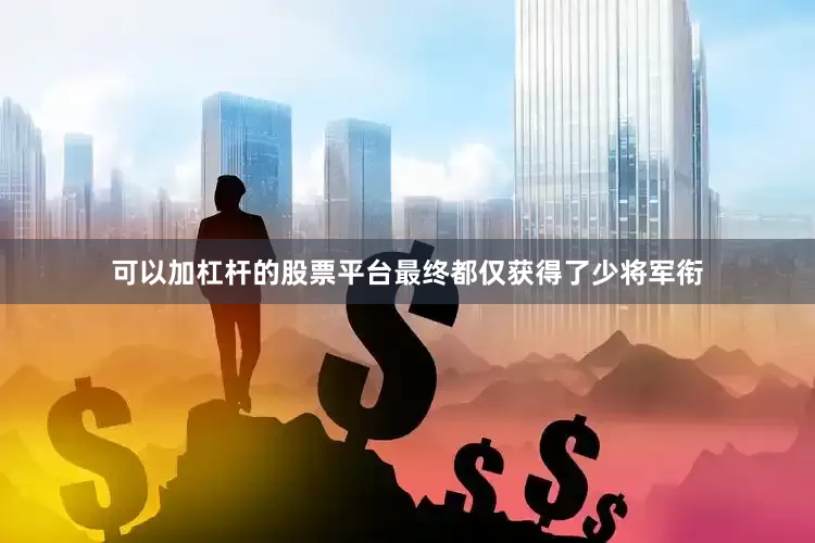 可以加杠杆的股票平台最终都仅获得了少将军衔