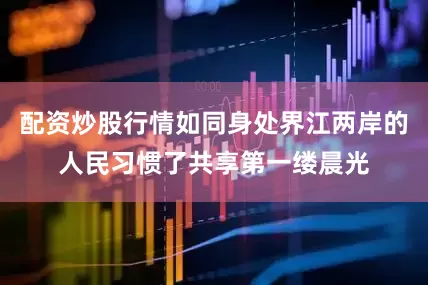配资炒股行情如同身处界江两岸的人民习惯了共享第一缕晨光