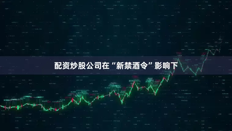 配资炒股公司　　在“新禁酒令”影响下