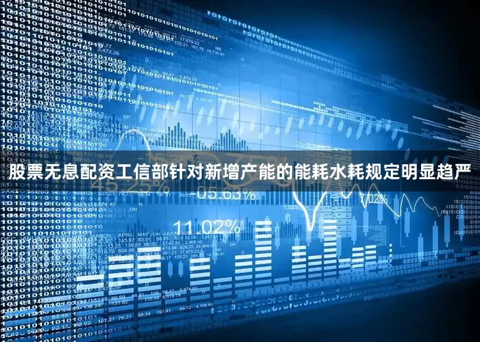 股票无息配资工信部针对新增产能的能耗水耗规定明显趋严
