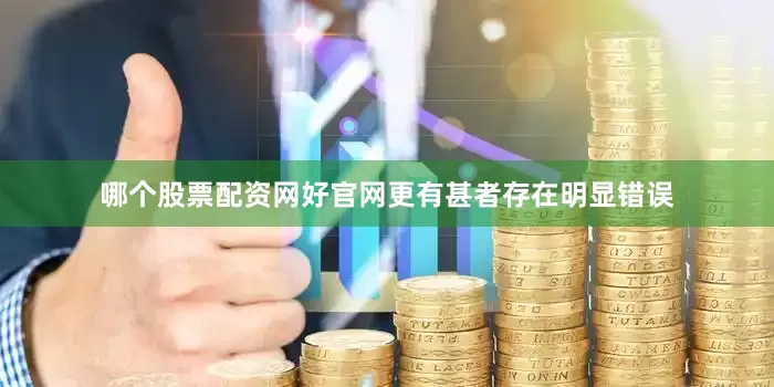 哪个股票配资网好官网更有甚者存在明显错误