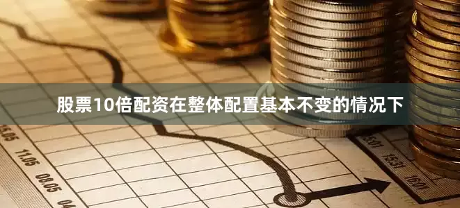 股票10倍配资在整体配置基本不变的情况下