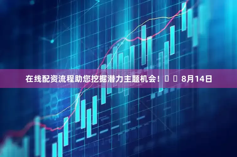 在线配资流程助您挖掘潜力主题机会！		　　8月14日