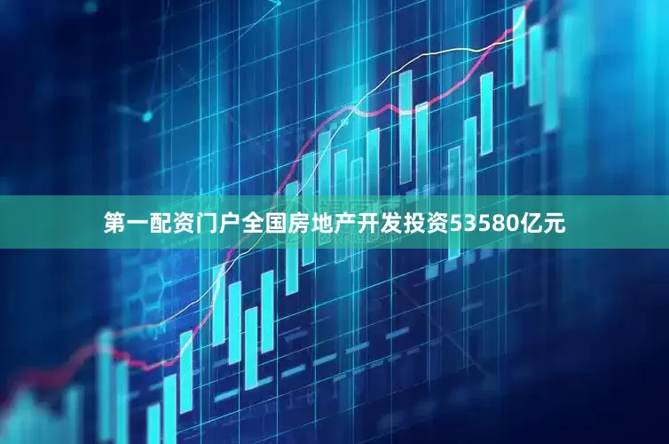 第一配资门户全国房地产开发投资53580亿元