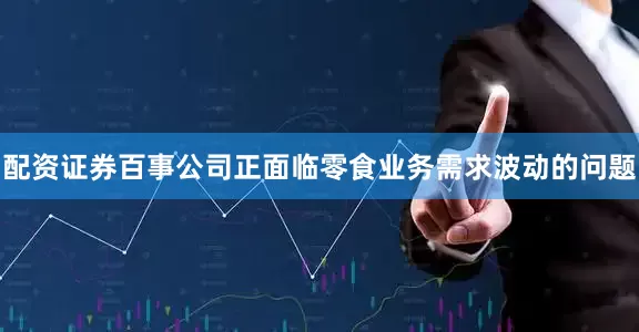 配资证券百事公司正面临零食业务需求波动的问题