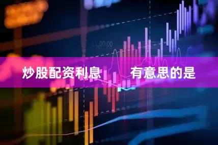 炒股配资利息        有意思的是