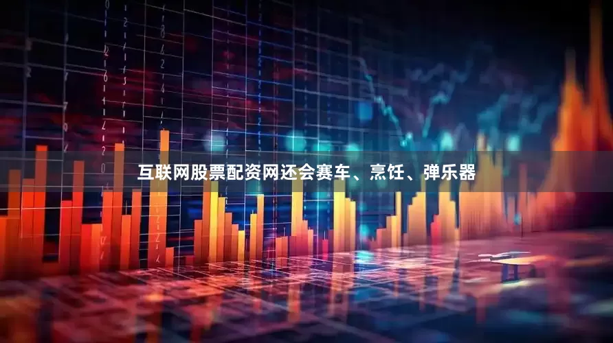 互联网股票配资网还会赛车、烹饪、弹乐器