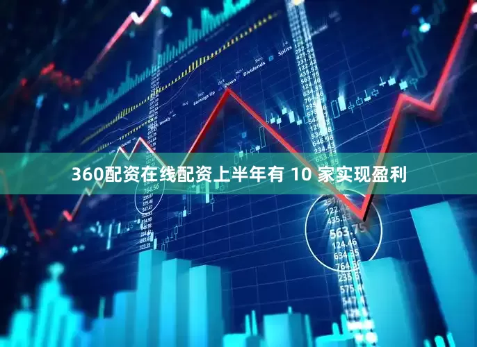 360配资在线配资上半年有 10 家实现盈利