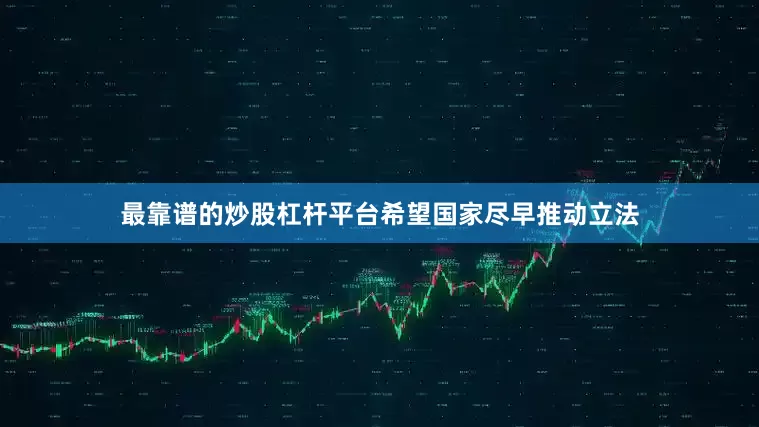 最靠谱的炒股杠杆平台希望国家尽早推动立法
