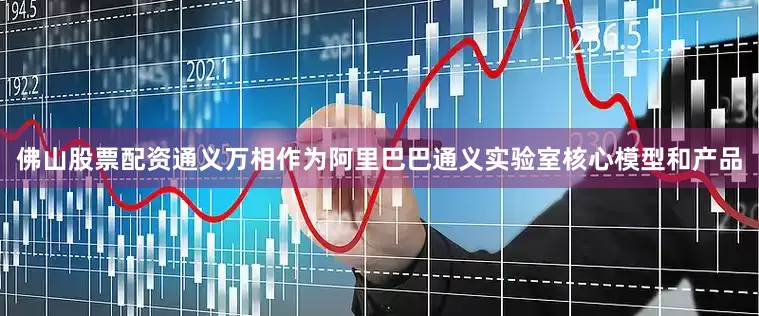 佛山股票配资通义万相作为阿里巴巴通义实验室核心模型和产品