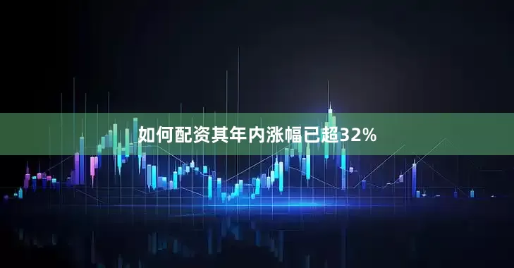 如何配资其年内涨幅已超32%