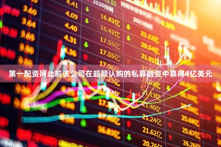 第一配资网此前该公司在超额认购的私募融资中募得4亿美元