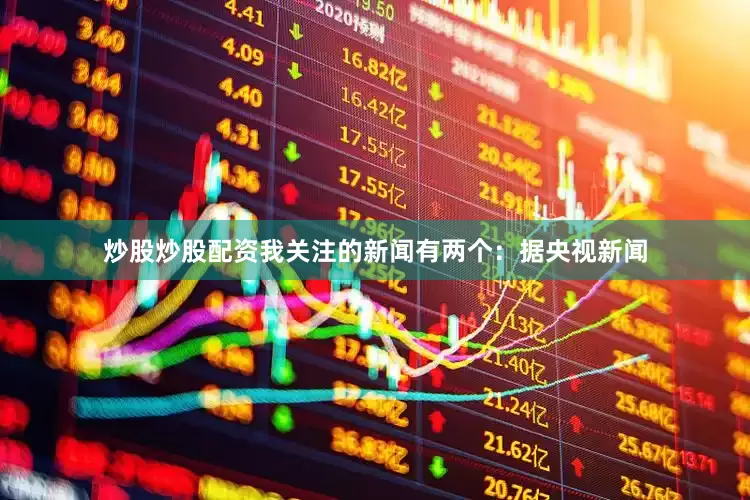 炒股炒股配资我关注的新闻有两个：据央视新闻