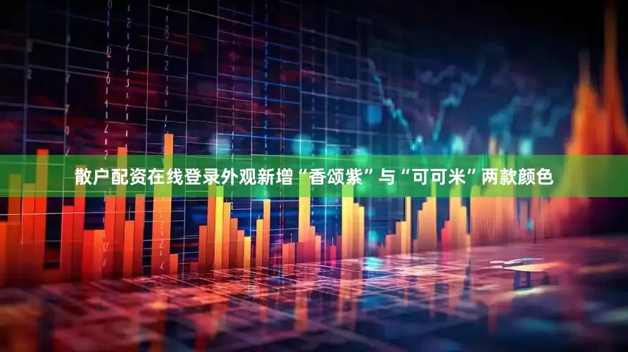 散户配资在线登录外观新增“香颂紫”与“可可米”两款颜色