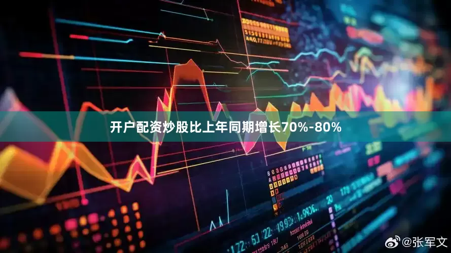 开户配资炒股比上年同期增长70%-80%