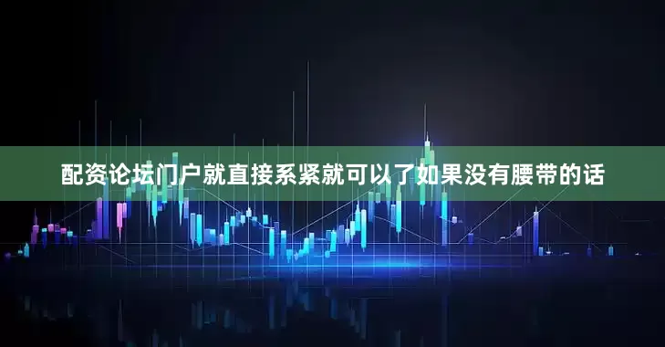 配资论坛门户就直接系紧就可以了如果没有腰带的话